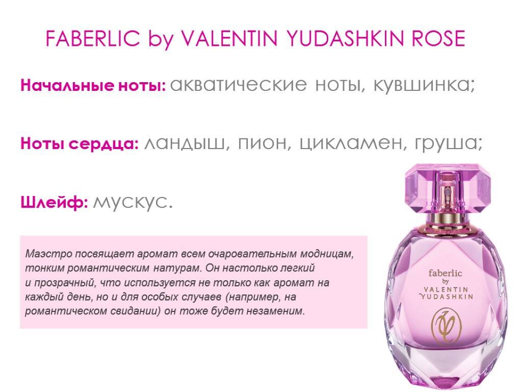 FABERLIC by VALENTIN YUDASHKIN ROSE Начальные ноты: акватические ноты, кувшинка; Ноты сердца: ландыш, пион,